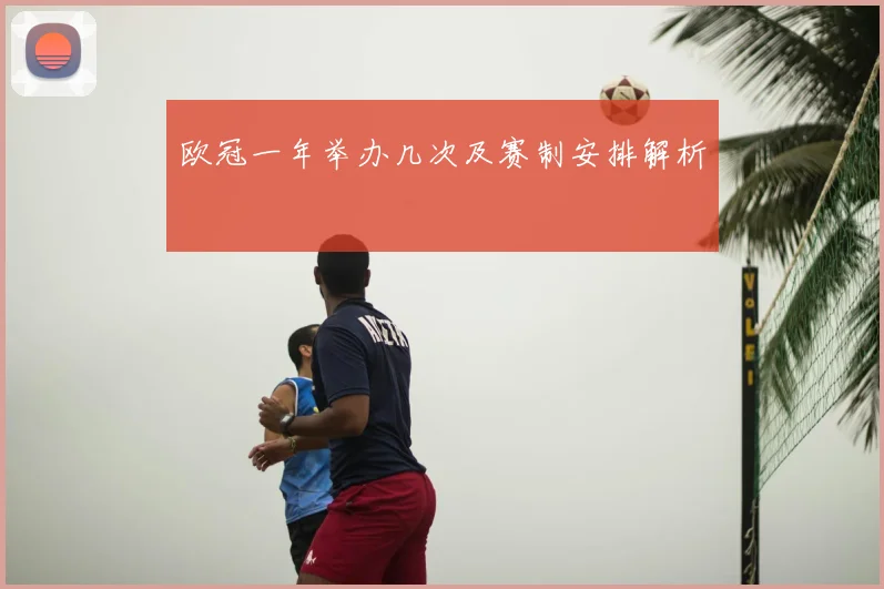 欧冠一年举办几次及赛制安排解析