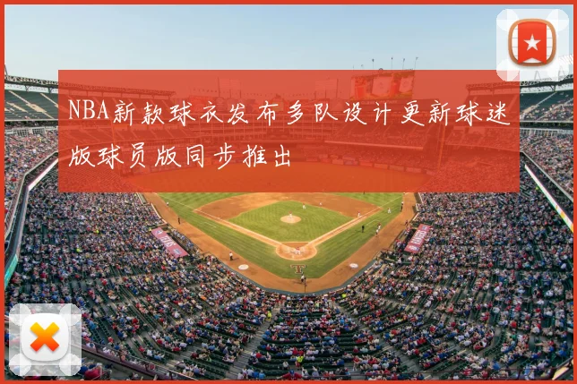 NBA新款球衣发布多队设计更新球迷版球员版同步推出