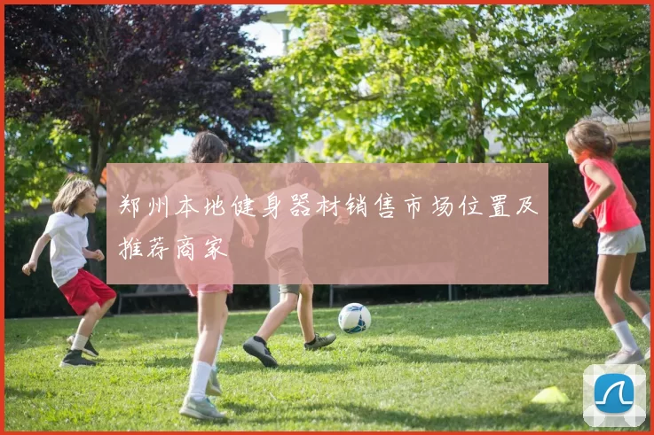 郑州本地健身器材销售市场位置及推荐商家