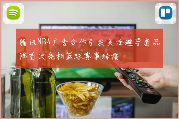腾讯NBA广告合作引发关注避孕套品牌首次亮相篮球赛事转播