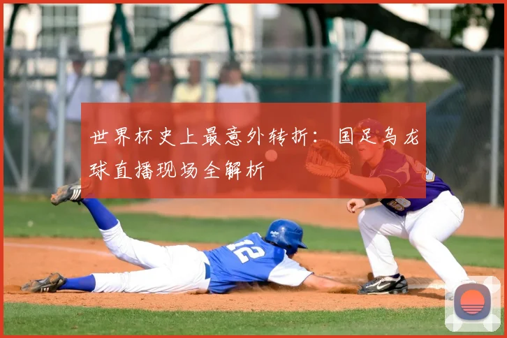 世界杯史上最意外转折：国足乌龙球直播现场全解析