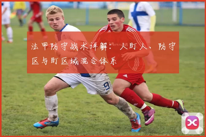 法甲防守战术详解：人盯人、防守区与盯区域混合体系