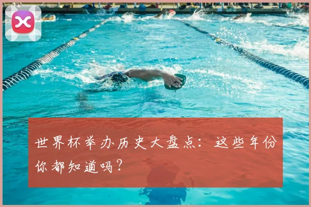世界杯举办历史大盘点：这些年份你都知道吗？