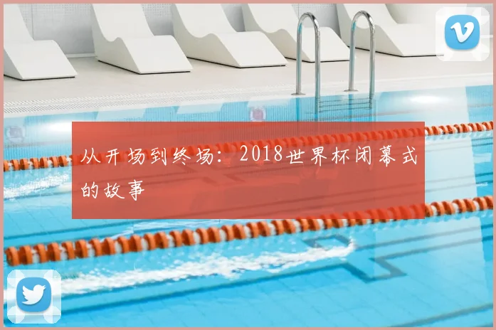 从开场到终场：2018世界杯闭幕式的故事