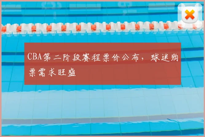 CBA第二阶段赛程票价公布，球迷购票需求旺盛