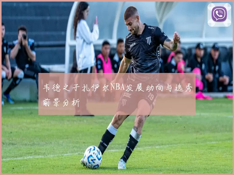 韦德之子扎伊尔NBA发展动向与选秀前景分析