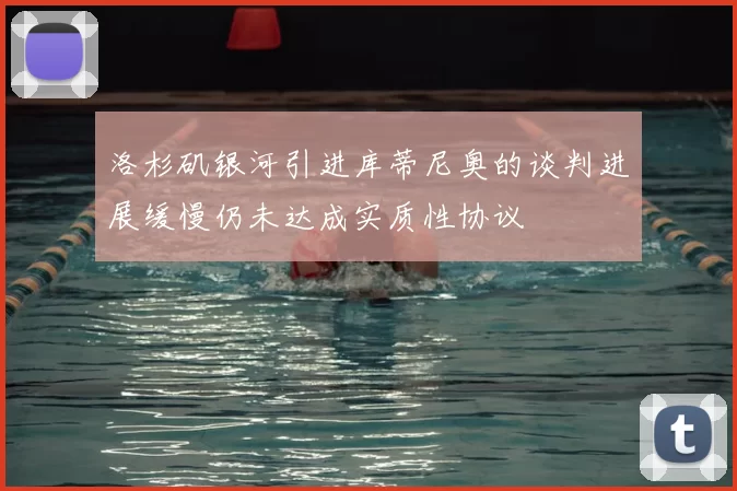 洛杉矶银河引进库蒂尼奥的谈判进展缓慢仍未达成实质性协议
