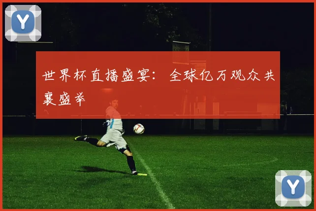 世界杯直播盛宴：全球亿万观众共襄盛举