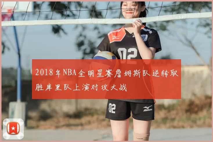2018年NBA全明星赛詹姆斯队逆转取胜库里队上演对攻大战