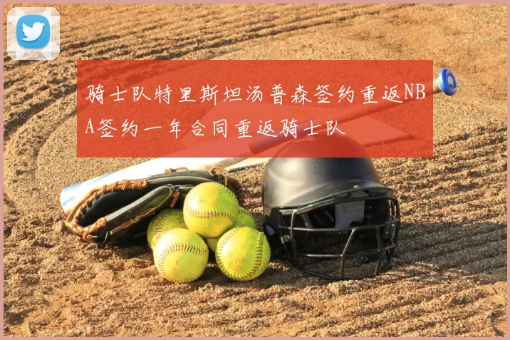 骑士队特里斯坦汤普森签约重返NBA签约一年合同重返骑士队