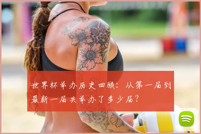 世界杯举办历史回顾：从第一届到最新一届共举办了多少届？