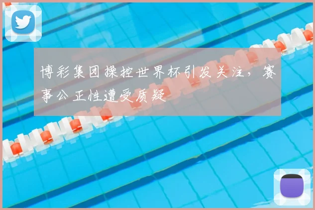 博彩集团操控世界杯引发关注，赛事公正性遭受质疑