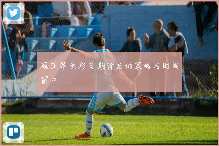 冠亚军竞彩日期背后的策略与时间窗口
