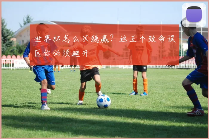 世界杯怎么买稳赢？这五个致命误区你必须避开