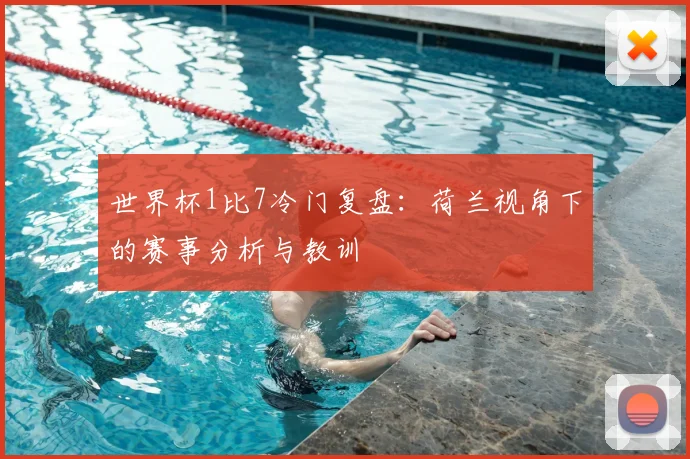 世界杯1比7冷门复盘：荷兰视角下的赛事分析与教训