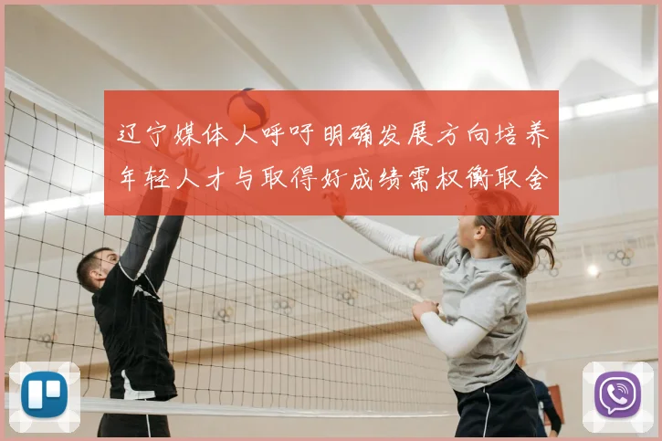 辽宁媒体人呼吁明确发展方向培养年轻人才与取得好成绩需权衡取舍