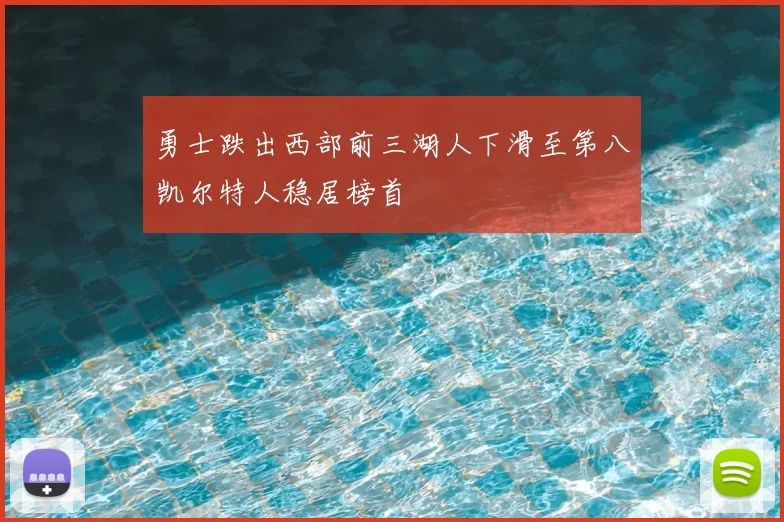 勇士跌出西部前三湖人下滑至第八凯尔特人稳居榜首