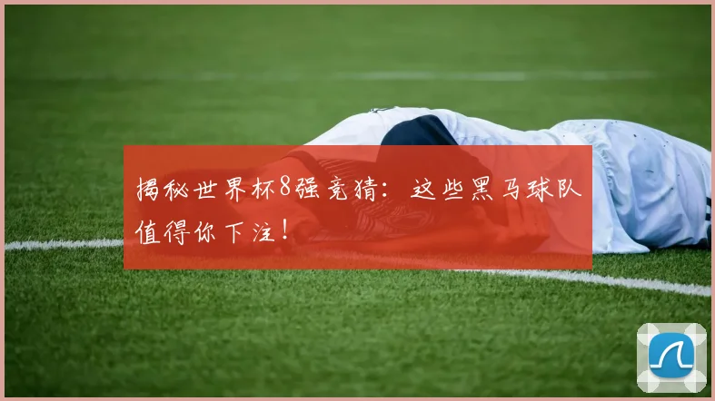 揭秘世界杯8强竞猜：这些黑马球队值得你下注！