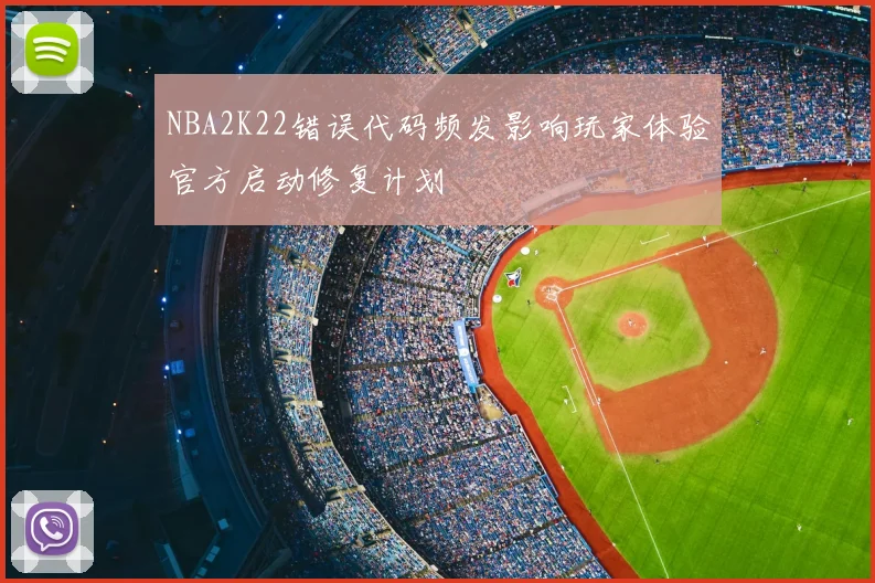 NBA2K22错误代码频发影响玩家体验官方启动修复计划