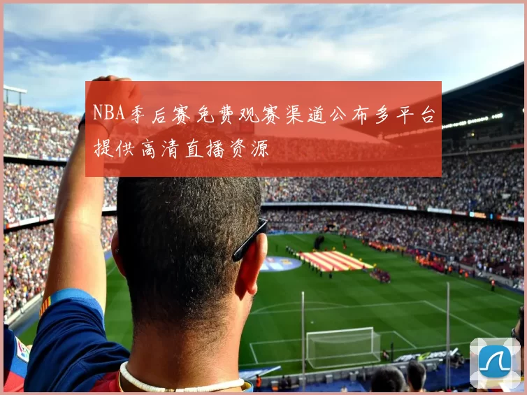 NBA季后赛免费观赛渠道公布多平台提供高清直播资源