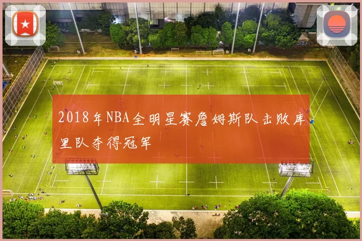 2018年NBA全明星赛詹姆斯队击败库里队夺得冠军