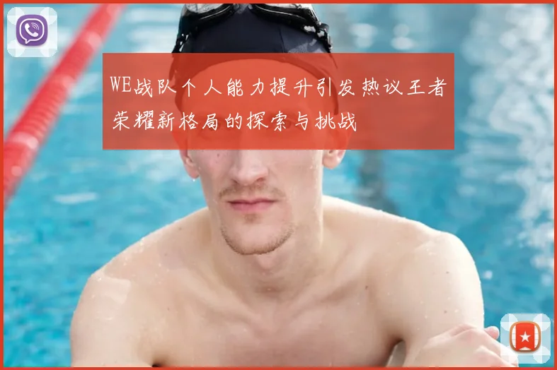 WE战队个人能力提升引发热议王者荣耀新格局的探索与挑战
