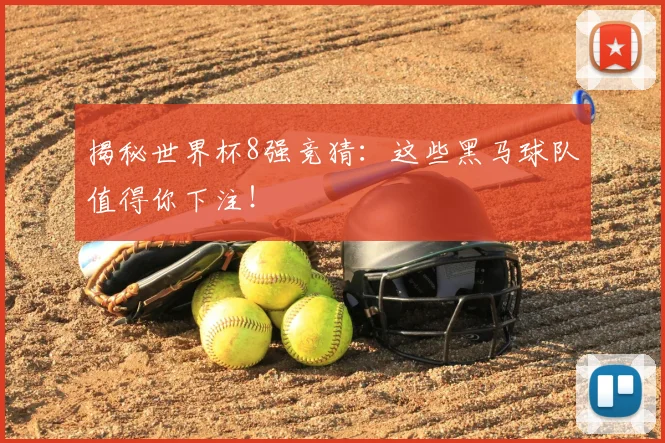 揭秘世界杯8强竞猜：这些黑马球队值得你下注！
