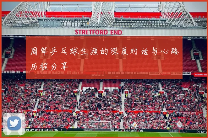 周军乒乓球生涯的深度对话与心路历程分享