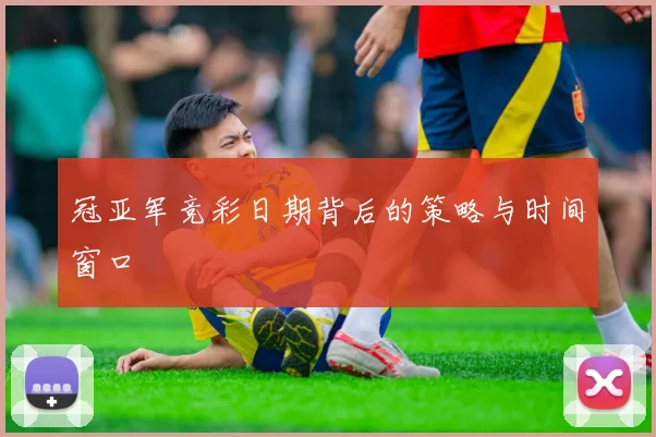 冠亚军竞彩日期背后的策略与时间窗口