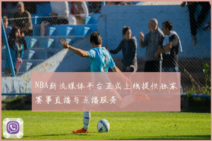 NBA新流媒体平台正式上线提供独家赛事直播与点播服务