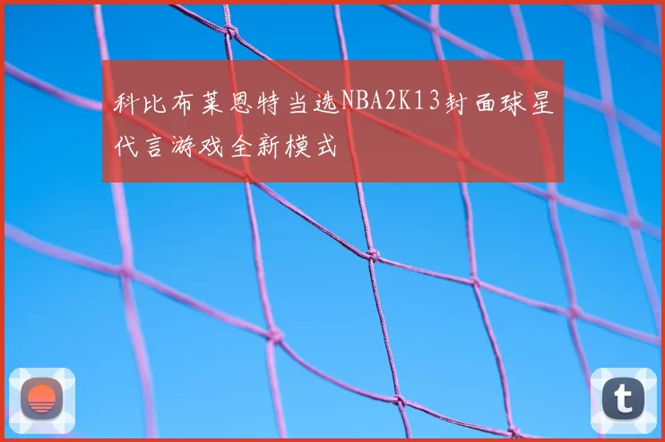 科比布莱恩特当选NBA2K13封面球星代言游戏全新模式
