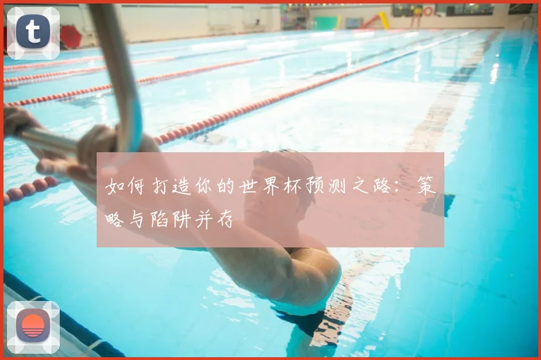 如何打造你的世界杯预测之路：策略与陷阱并存