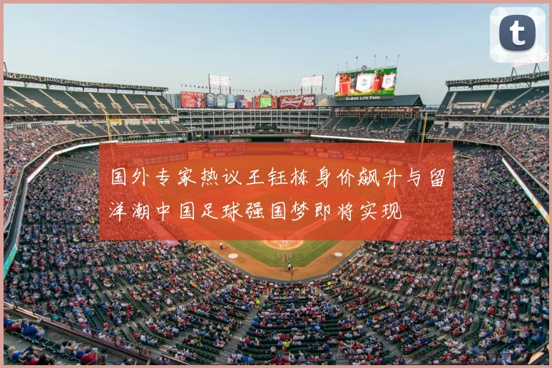 国外专家热议王钰栋身价飙升与留洋潮中国足球强国梦即将实现