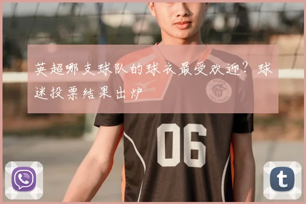 英超哪支球队的球衣最受欢迎？球迷投票结果出炉