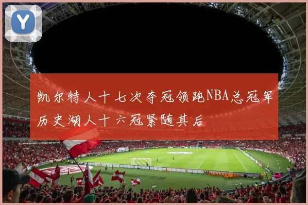 凯尔特人十七次夺冠领跑NBA总冠军历史湖人十六冠紧随其后