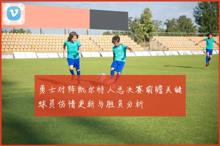 勇士对阵凯尔特人总决赛前瞻关键球员伤情更新与胜负分析