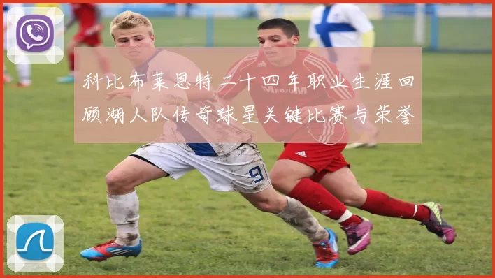 科比布莱恩特二十四年职业生涯回顾湖人队传奇球星关键比赛与荣誉成就