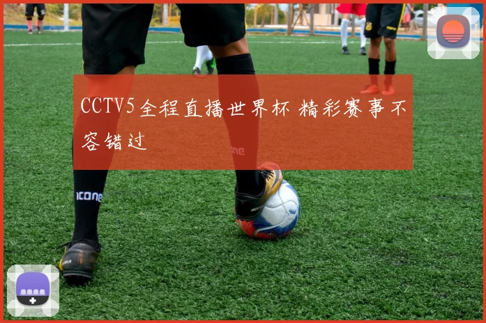 CCTV5全程直播世界杯 精彩赛事不容错过
