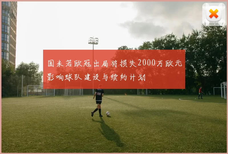 国米若欧冠出局将损失2000万欧元影响球队建设与续约计划