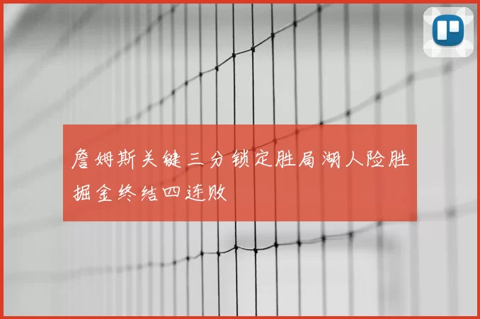 詹姆斯关键三分锁定胜局湖人险胜掘金终结四连败