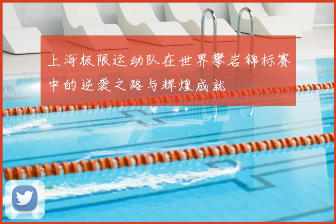 上海极限运动队在世界攀岩锦标赛中的逆袭之路与辉煌成就