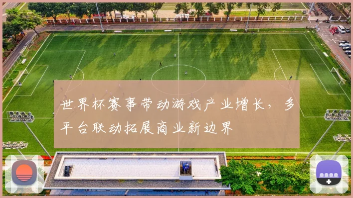 世界杯赛事带动游戏产业增长，多平台联动拓展商业新边界