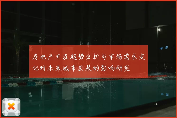 房地产开发趋势分析与市场需求变化对未来城市发展的影响研究