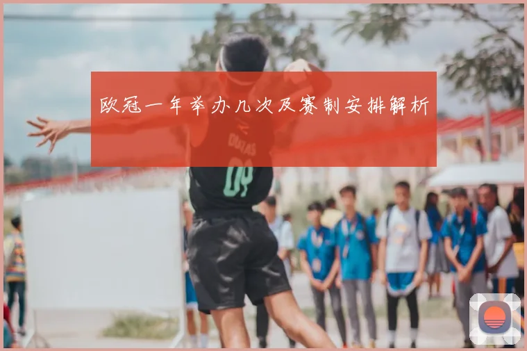欧冠一年举办几次及赛制安排解析