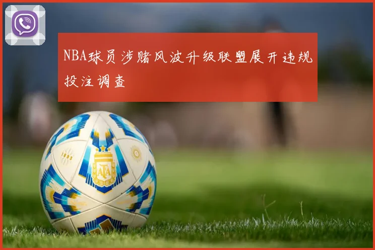 NBA球员涉赌风波升级联盟展开违规投注调查