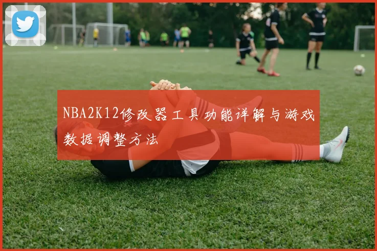 NBA2K12修改器工具功能详解与游戏数据调整方法