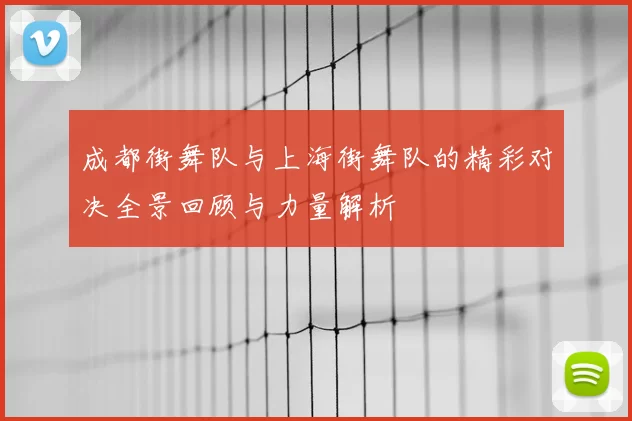成都街舞队与上海街舞队的精彩对决全景回顾与力量解析