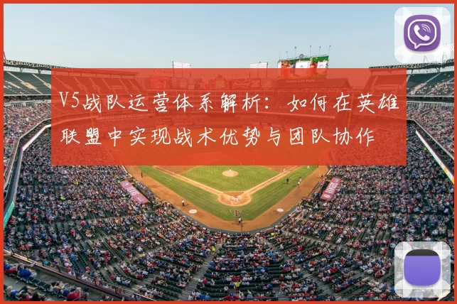 V5战队运营体系解析：如何在英雄联盟中实现战术优势与团队协作