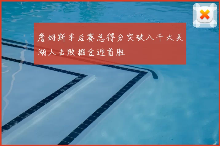 詹姆斯季后赛总得分突破八千大关湖人击败掘金迎首胜