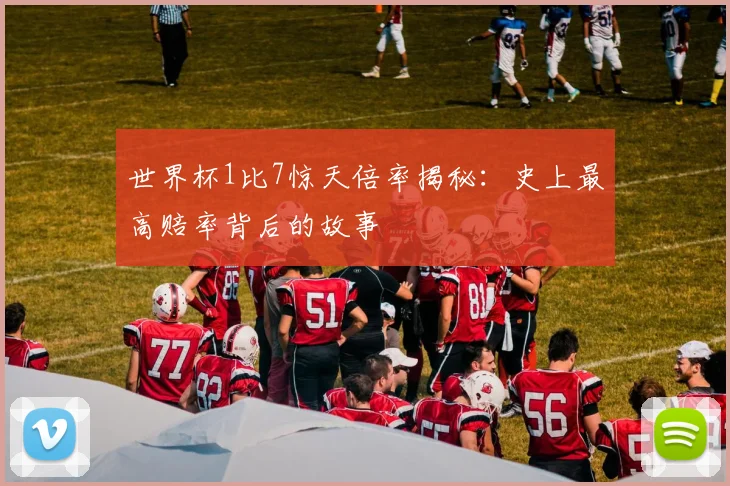 世界杯1比7惊天倍率揭秘：史上最高赔率背后的故事